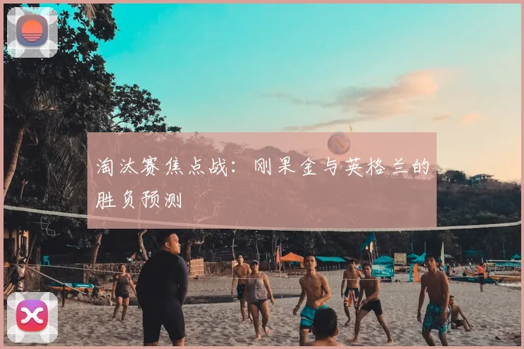 淘汰赛焦点战：刚果金与英格兰的胜负预测