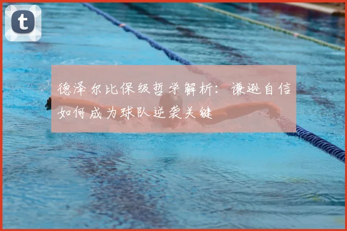 德泽尔比保级哲学解析：谦逊自信如何成为球队逆袭关键