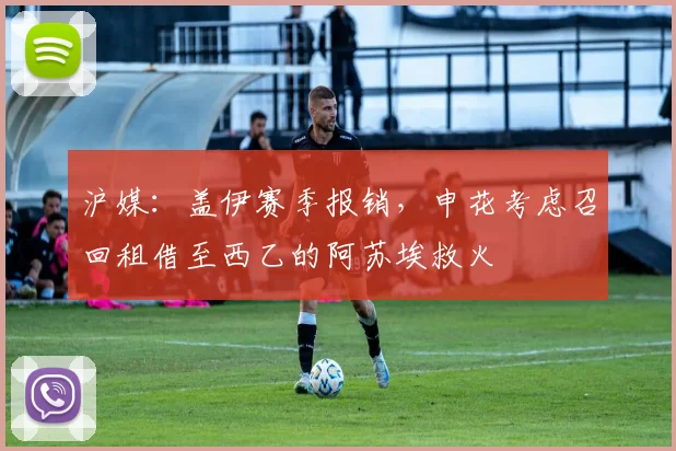 沪媒：盖伊赛季报销，申花考虑召回租借至西乙的阿苏埃救火