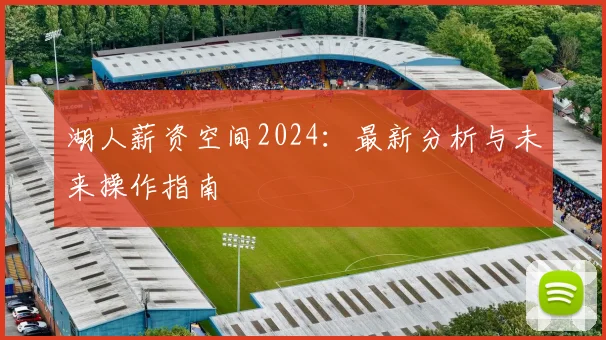 湖人薪资空间2024:最新分析与未来操作指南