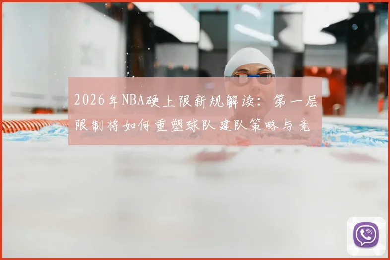 2026年NBA硬上限新规解读：第一层限制将如何重塑球队建队策略与竞争格局？