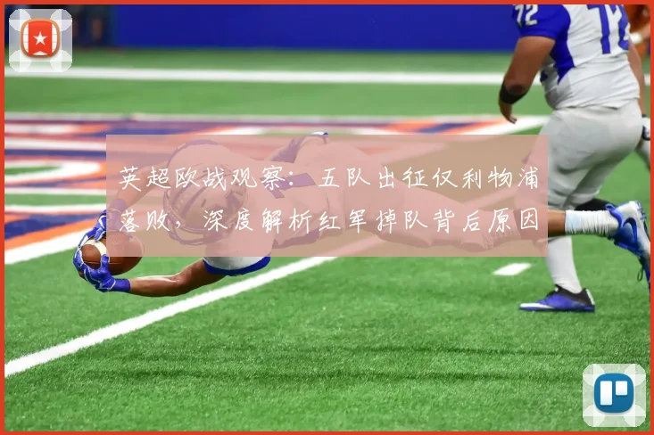 英超欧战观察：五队出征仅利物浦落败，深度解析红军掉队背后原因