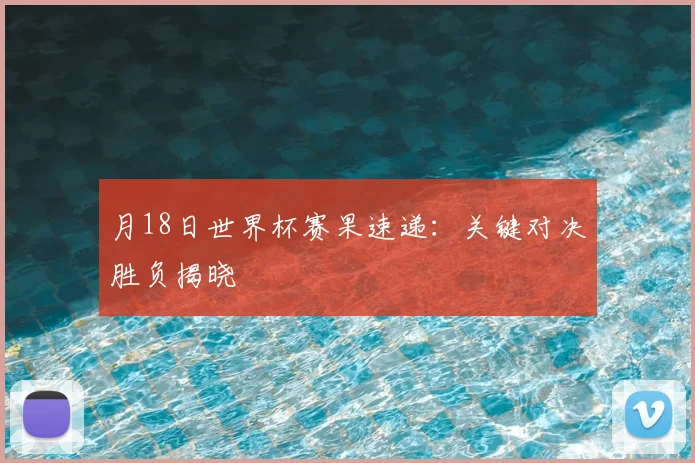 月18日世界杯赛果速递:关键对决胜负揭晓