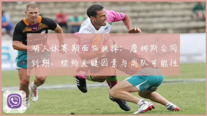 湖人休赛期面临抉择:詹姆斯合同到期,续约关键因素与离队可能性深度解析