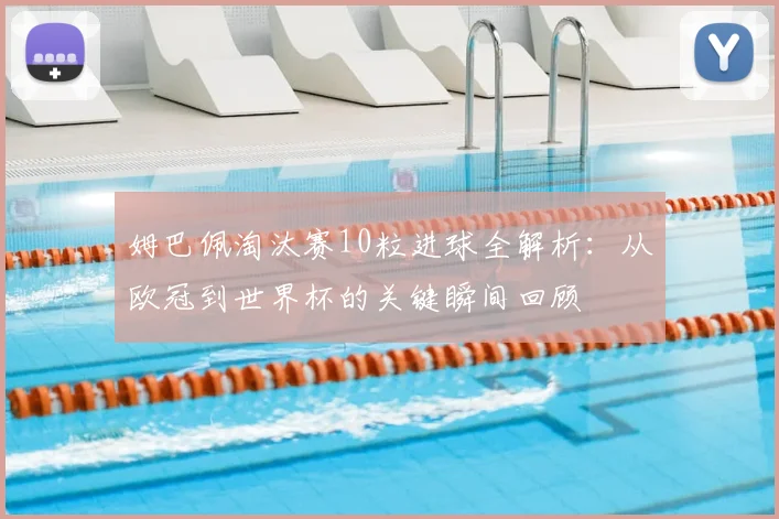 姆巴佩淘汰赛10粒进球全解析:从欧冠到世界杯的关键瞬间回顾