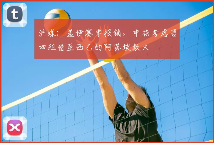 沪媒：盖伊赛季报销，申花考虑召回租借至西乙的阿苏埃救火